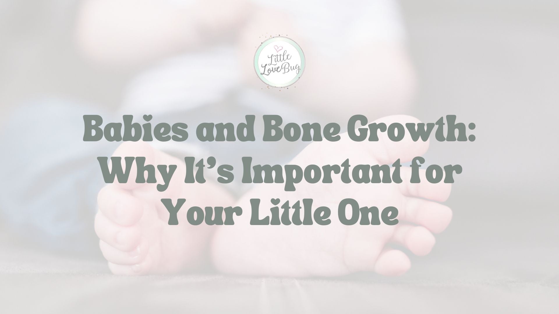 Babies and Bone Growth and Why It's Important for Your Little One - Little Love Bug Co.