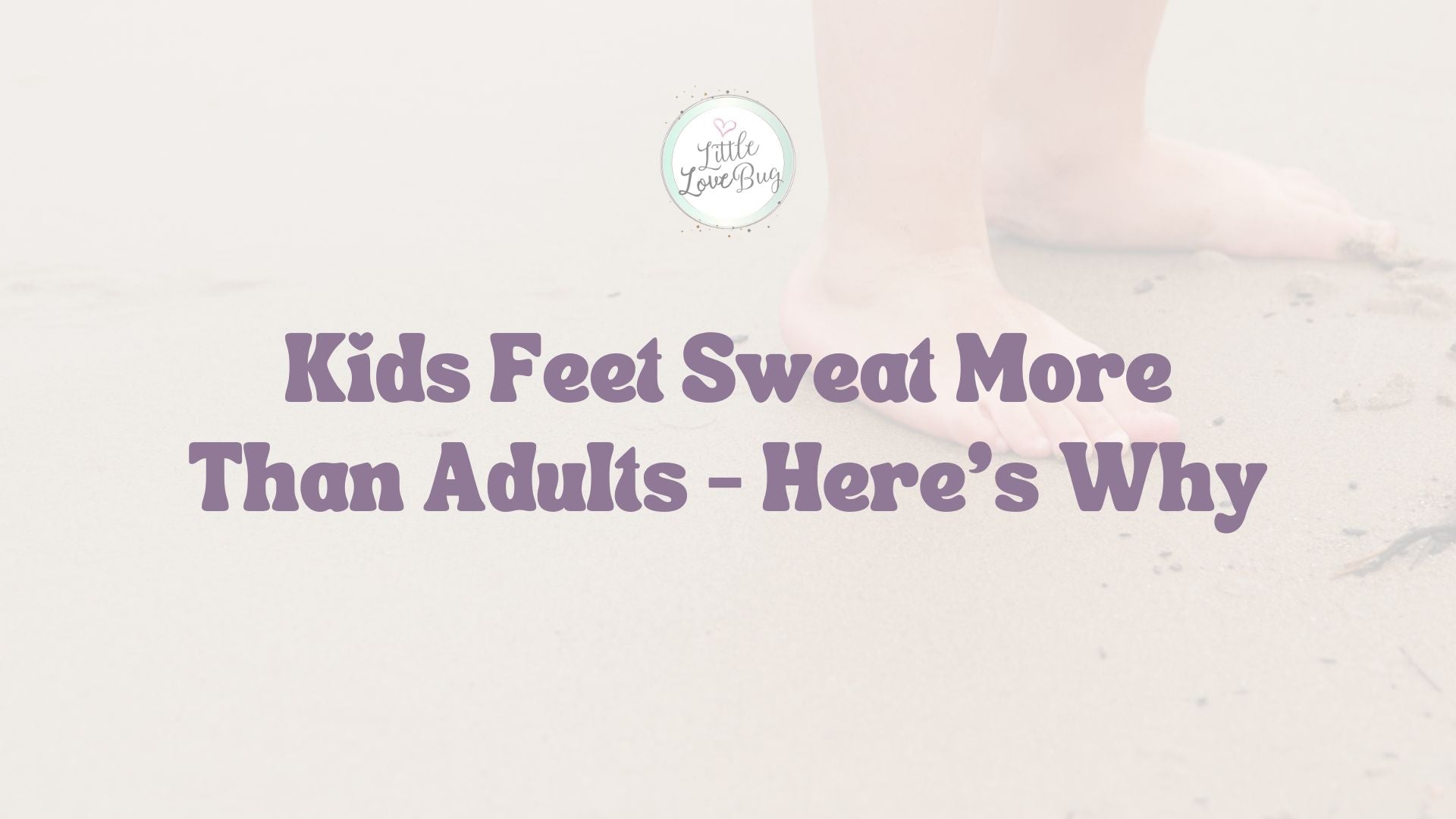 Kids Feet Sweat More Than Adults – Here’s Why - Little Love Bug Co.