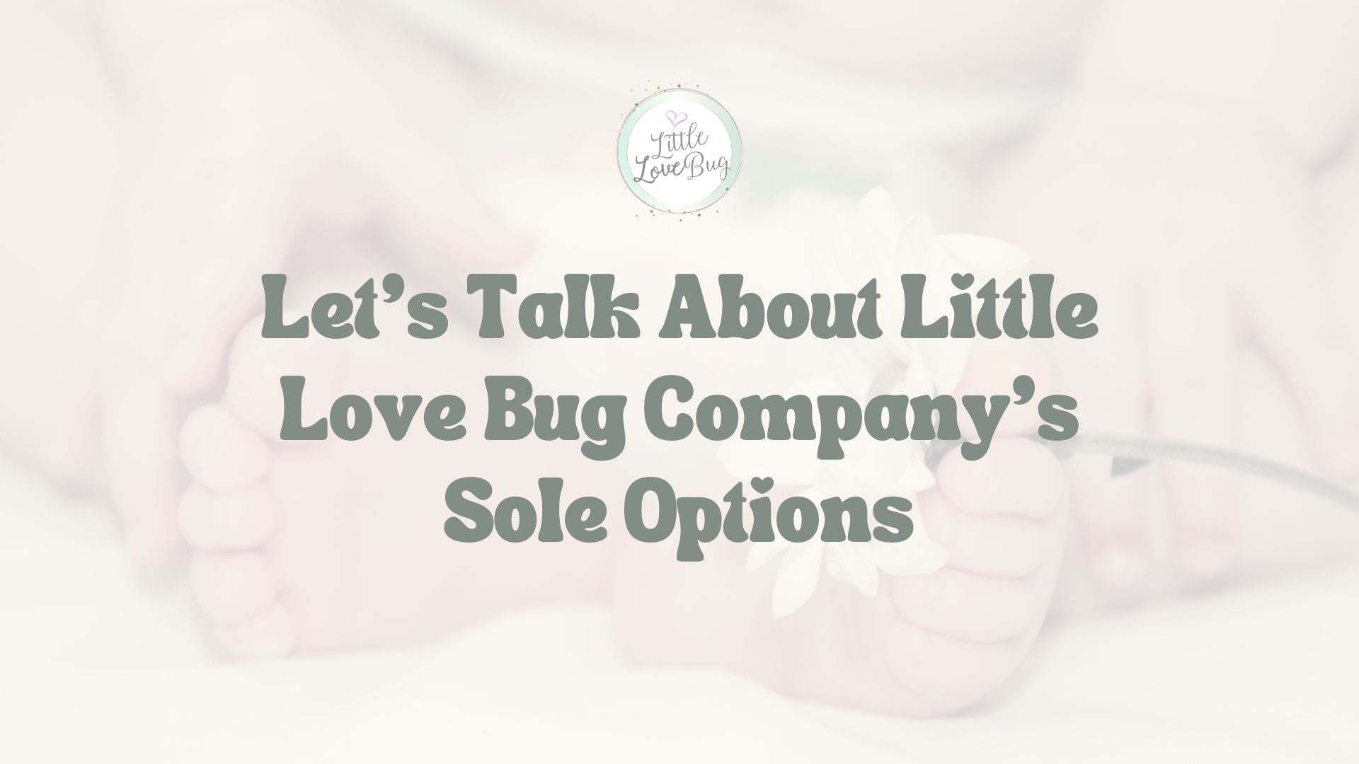 Let's Talk About Little Love Bug Company's Sole Options - Little Love Bug Co.