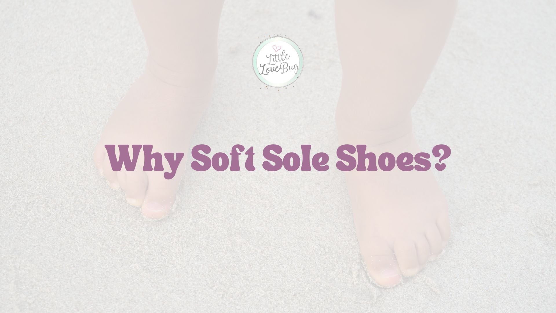 Why Soft Sole Shoes? - Little Love Bug Co.