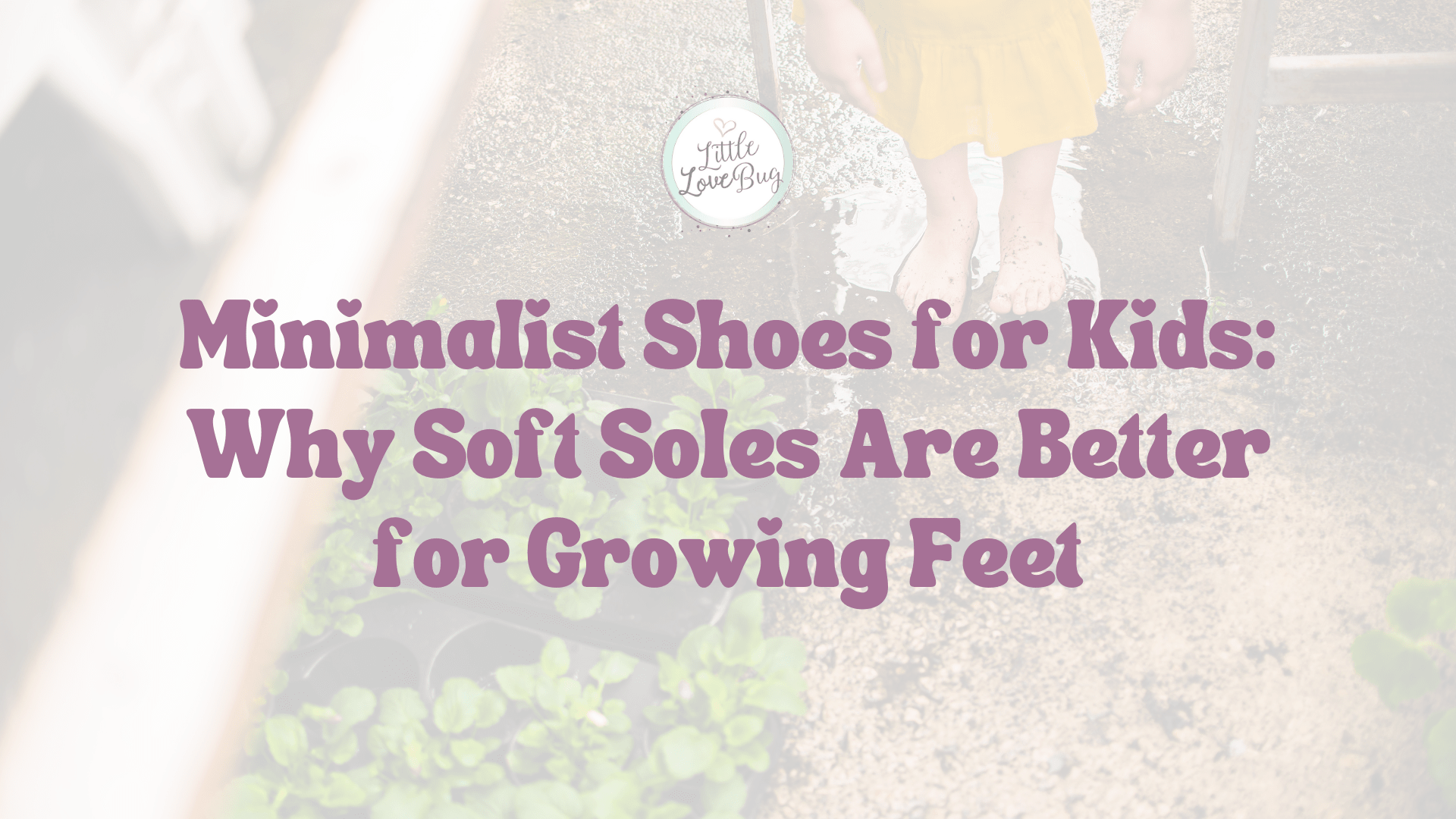 Minimalist Shoes for Kids: Why Soft Soles Are Better for Growing Feet - Little Love Bug Co.