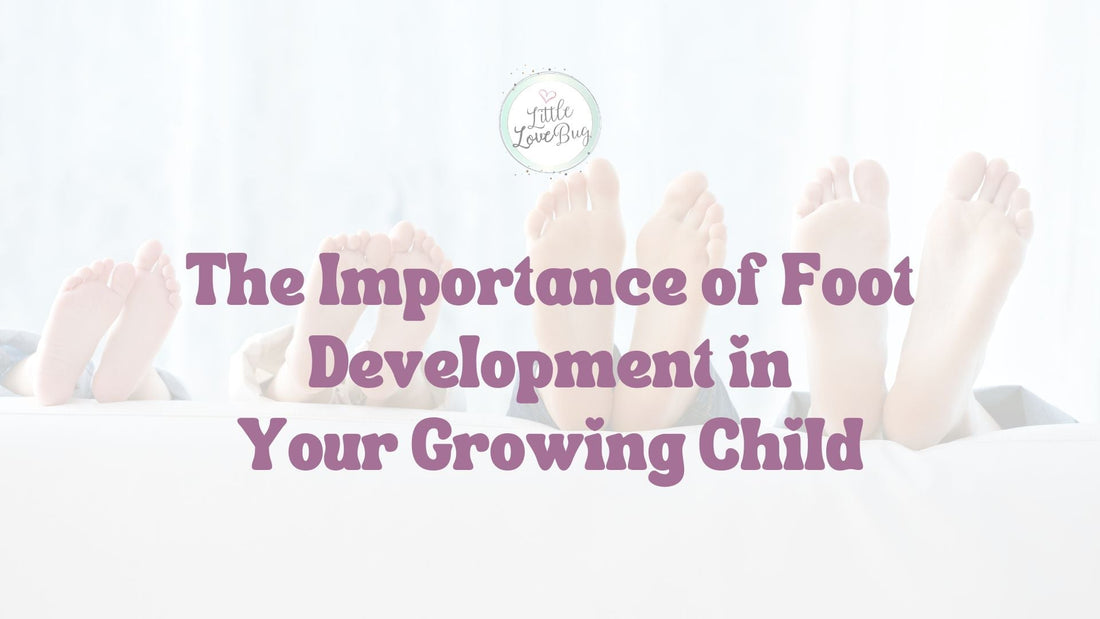 The Importance of Foot Development in Your Growing Child - Little Love Bug Co.