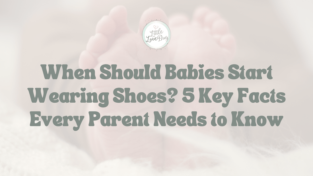 When Should Babies Start Wearing Shoes? 5 Key Facts Every Parent Needs to Know - Little Love Bug Co.